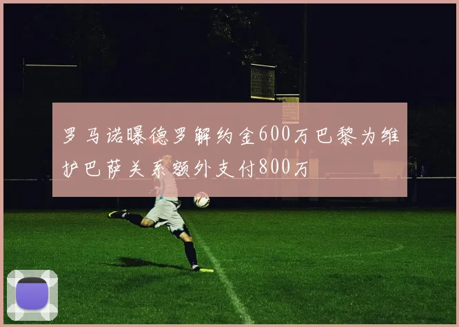 罗马诺曝德罗解约金600万巴黎为维护巴萨关系额外支付800万