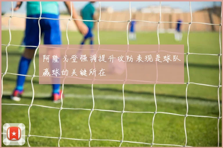 阿隆戈登强调提升攻防表现是球队赢球的关键所在