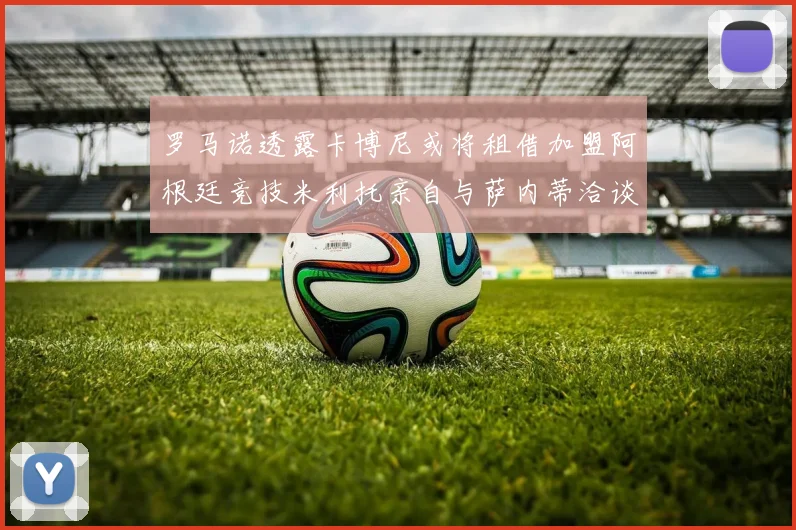 罗马诺透露卡博尼或将租借加盟阿根廷竞技米利托亲自与萨内蒂洽谈