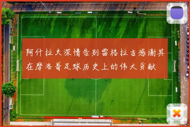 阿什拉夫深情告别雷格拉吉感谢其在摩洛哥足球历史上的伟大贡献