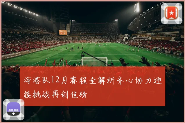 海港队12月赛程全解析齐心协力迎接挑战再创佳绩