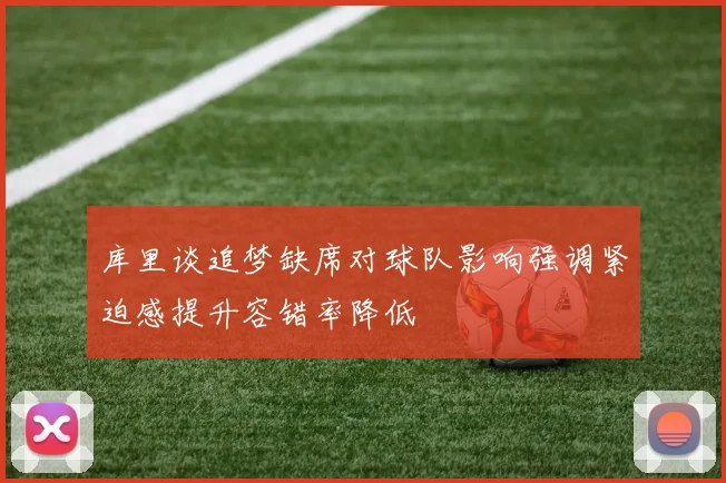 库里谈追梦缺席对球队影响强调紧迫感提升容错率降低