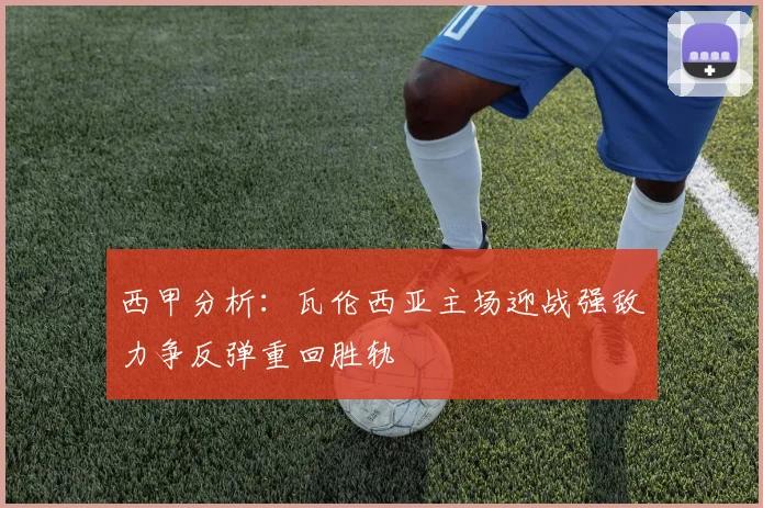 西甲分析：瓦伦西亚主场迎战强敌力争反弹重回胜轨
