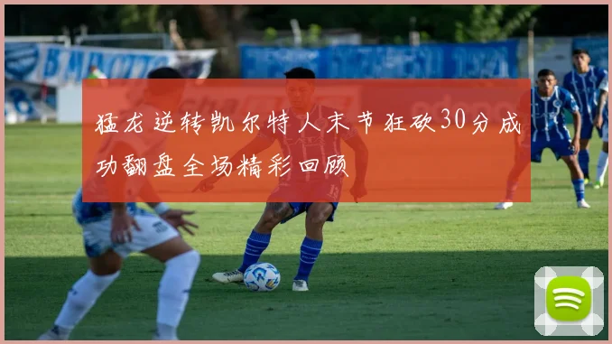 猛龙逆转凯尔特人末节狂砍30分成功翻盘全场精彩回顾