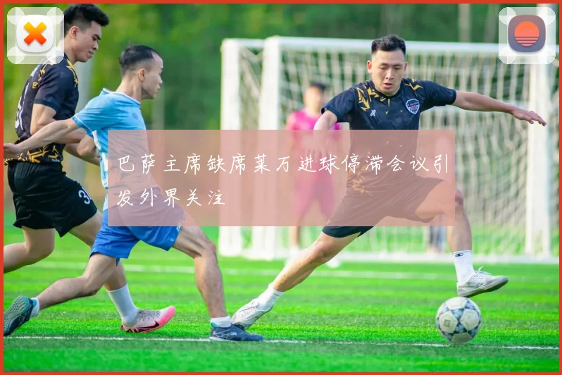巴萨主席缺席莱万进球停滞会议引发外界关注